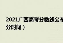 2021广西高考分数线公布时间（2022年广西高考本科线出分时间）