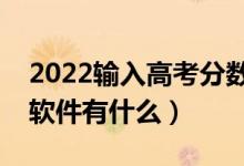 2022输入高考分数选学校软件（适合考生的软件有什么）