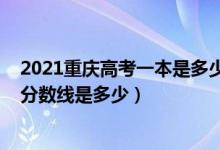 2021重庆高考一本是多少分数线（2021重庆高考一本录取分数线是多少）