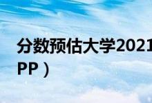 分数预估大学2021（2022在线估分选大学APP）