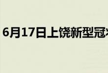 6月17日上饶新型冠状病毒肺炎疫情最新消息