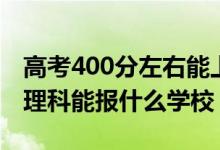 高考400分左右能上哪些大学（400新高考文理科能报什么学校）