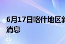 6月17日喀什地区新型冠状病毒肺炎疫情最新消息