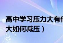 高中学习压力大有什么好方法（高中学习压力大如何减压）