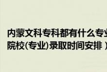 内蒙文科专科都有什么专业（2022内蒙古高考非艺术体育类院校(专业)录取时间安排）