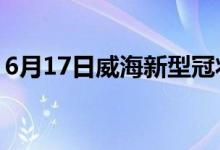 6月17日威海新型冠状病毒肺炎疫情最新消息