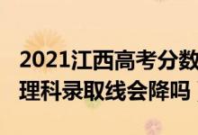 2021江西高考分数线会降吗（江西2022高考理科录取线会降吗）