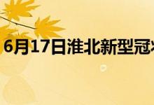 6月17日淮北新型冠状病毒肺炎疫情最新消息