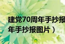 建党70周年手抄报图片内容大全（建党70周年手抄报图片）