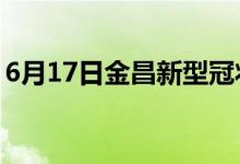 6月17日金昌新型冠状病毒肺炎疫情最新消息