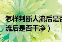 怎样判断人流后是否有宫颈息肉（怎样判断人流后是否干净）