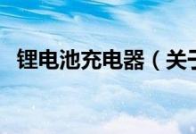 锂电池充电器（关于锂电池充电器的介绍）