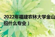 2022年福建农林大学金山学院各省招生计划及招生人数（都招什么专业）