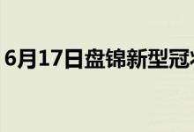 6月17日盘锦新型冠状病毒肺炎疫情最新消息