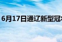 6月17日通辽新型冠状病毒肺炎疫情最新消息