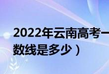 2022年云南高考一本分数线会高么（预计分数线是多少）