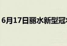 6月17日丽水新型冠状病毒肺炎疫情最新消息