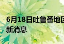 6月18日吐鲁番地区新型冠状病毒肺炎疫情最新消息