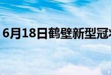 6月18日鹤壁新型冠状病毒肺炎疫情最新消息