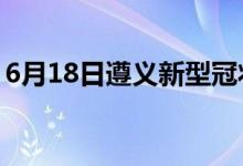 6月18日遵义新型冠状病毒肺炎疫情最新消息