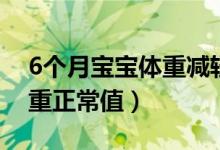 6个月宝宝体重减轻怎么回事（6个月宝宝体重正常值）