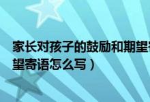 家长对孩子的鼓励和期望寄语初三（家长对孩子的鼓励和期望寄语怎么写）