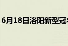 6月18日洛阳新型冠状病毒肺炎疫情最新消息