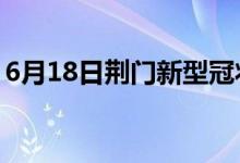 6月18日荆门新型冠状病毒肺炎疫情最新消息