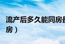 流产后多久能同房最佳时间（流产后多久能同房）