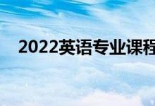 2022英语专业课程有哪些（好找工作吗）