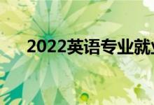 2022英语专业就业方向（主要学什么）