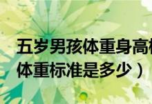 五岁男孩体重身高标准是多少（5岁男孩身高体重标准是多少）