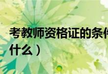 考教师资格证的条件（考教师资格证的条件有什么）