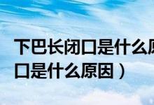 下巴长闭口是什么原因造成的（下巴下面长闭口是什么原因）