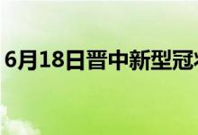 6月18日晋中新型冠状病毒肺炎疫情最新消息