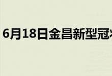 6月18日金昌新型冠状病毒肺炎疫情最新消息