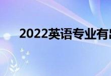 2022英语专业有出路吗（前景怎么样）