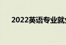 2022英语专业就业前景（好找工作吗）