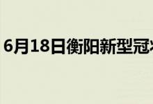 6月18日衡阳新型冠状病毒肺炎疫情最新消息