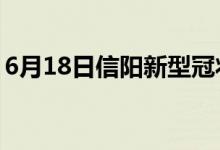 6月18日信阳新型冠状病毒肺炎疫情最新消息