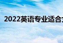 2022英语专业适合女生学吗（好不好就业）