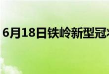 6月18日铁岭新型冠状病毒肺炎疫情最新消息