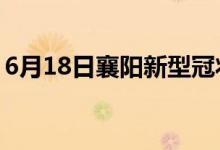 6月18日襄阳新型冠状病毒肺炎疫情最新消息