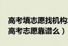 高考填志愿找机构填好不好（2022找机构填高考志愿靠谱么）