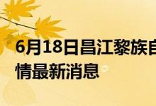 6月18日昌江黎族自治县新型冠状病毒肺炎疫情最新消息