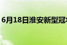 6月18日淮安新型冠状病毒肺炎疫情最新消息