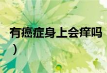 有癌症身上会痒吗（癌症身上很痒是恶化了吗）