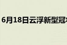 6月18日云浮新型冠状病毒肺炎疫情最新消息