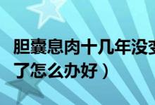 胆囊息肉十几年没变化（十年的胆囊息肉没有了怎么办好）