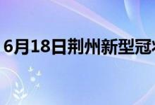 6月18日荆州新型冠状病毒肺炎疫情最新消息